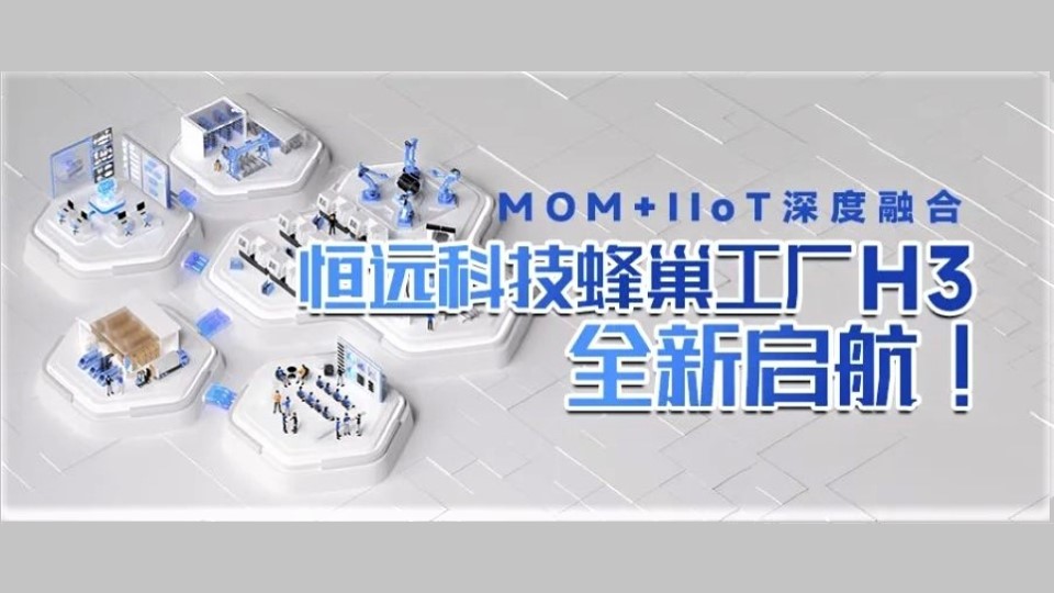 MOM+IIoT深度融合,，恒遠(yuǎn)科技蜂巢工廠H3全新啟航！