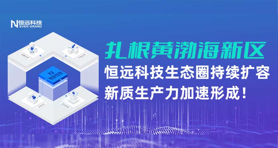 扎根黃渤海新區(qū),！恒遠科技生態(tài)圈持續(xù)擴容,，新質(zhì)生產(chǎn)力加速形成！