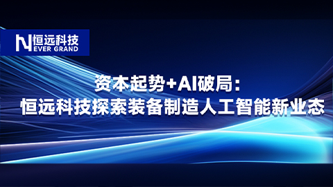 資本起勢+AI破局：恒遠科技探索裝備制造人工智能新業(yè)態(tài)